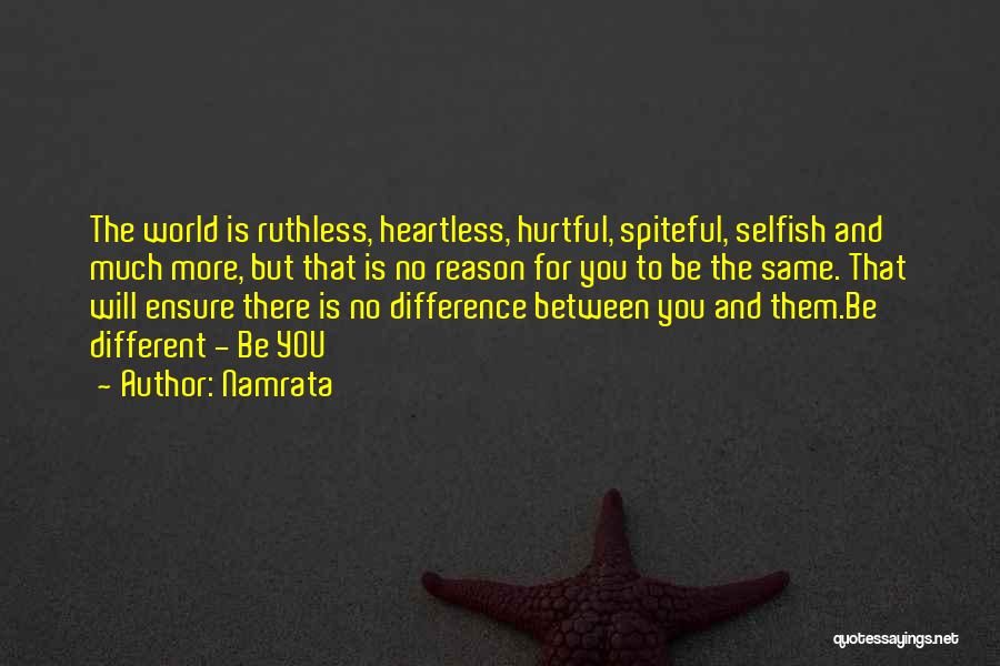 Namrata Quotes: The World Is Ruthless, Heartless, Hurtful, Spiteful, Selfish And Much More, But That Is No Reason For You To Be