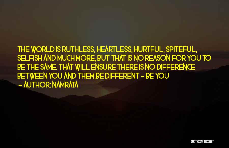 Namrata Quotes: The World Is Ruthless, Heartless, Hurtful, Spiteful, Selfish And Much More, But That Is No Reason For You To Be