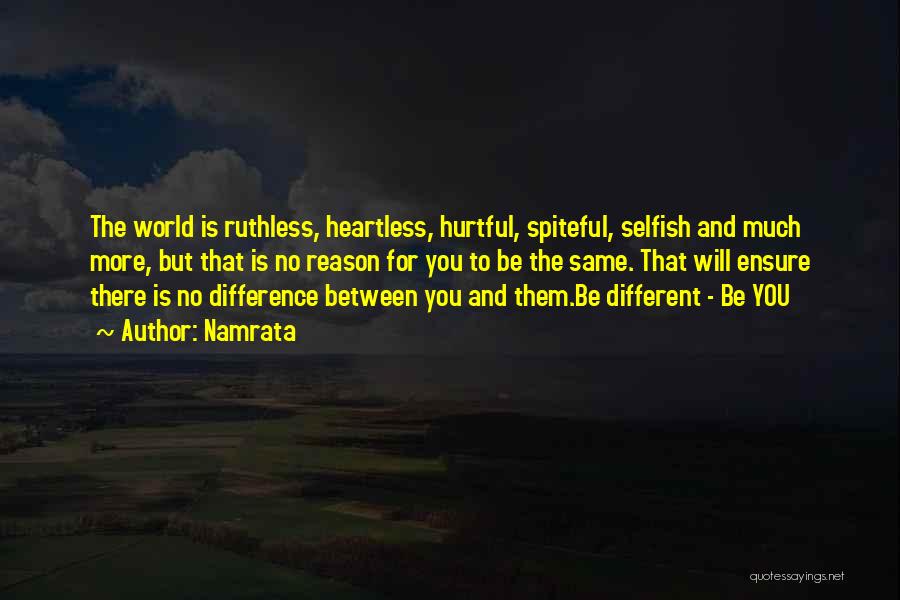 Namrata Quotes: The World Is Ruthless, Heartless, Hurtful, Spiteful, Selfish And Much More, But That Is No Reason For You To Be