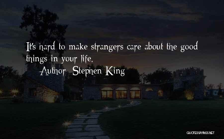 Stephen King Quotes: It's Hard To Make Strangers Care About The Good Things In Your Life.