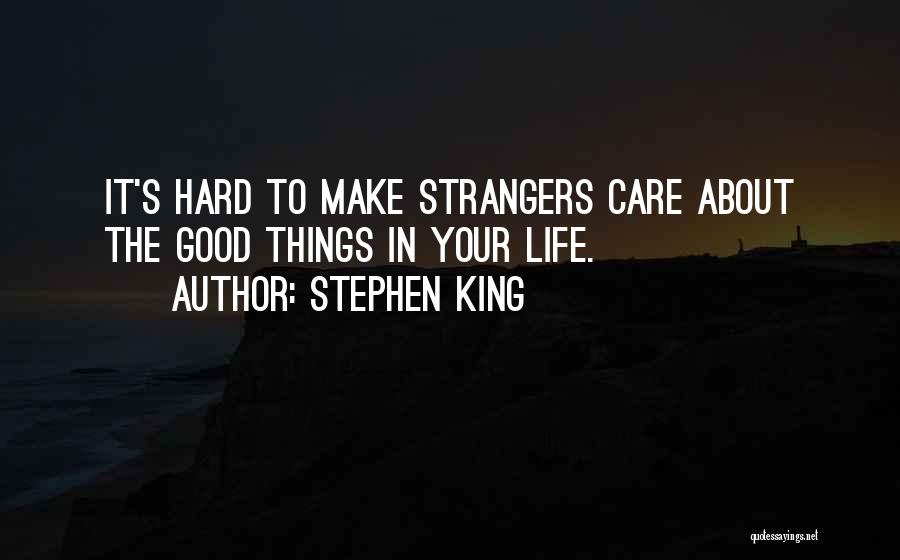 Stephen King Quotes: It's Hard To Make Strangers Care About The Good Things In Your Life.