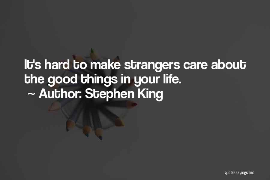 Stephen King Quotes: It's Hard To Make Strangers Care About The Good Things In Your Life.