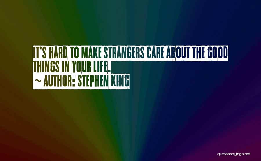 Stephen King Quotes: It's Hard To Make Strangers Care About The Good Things In Your Life.