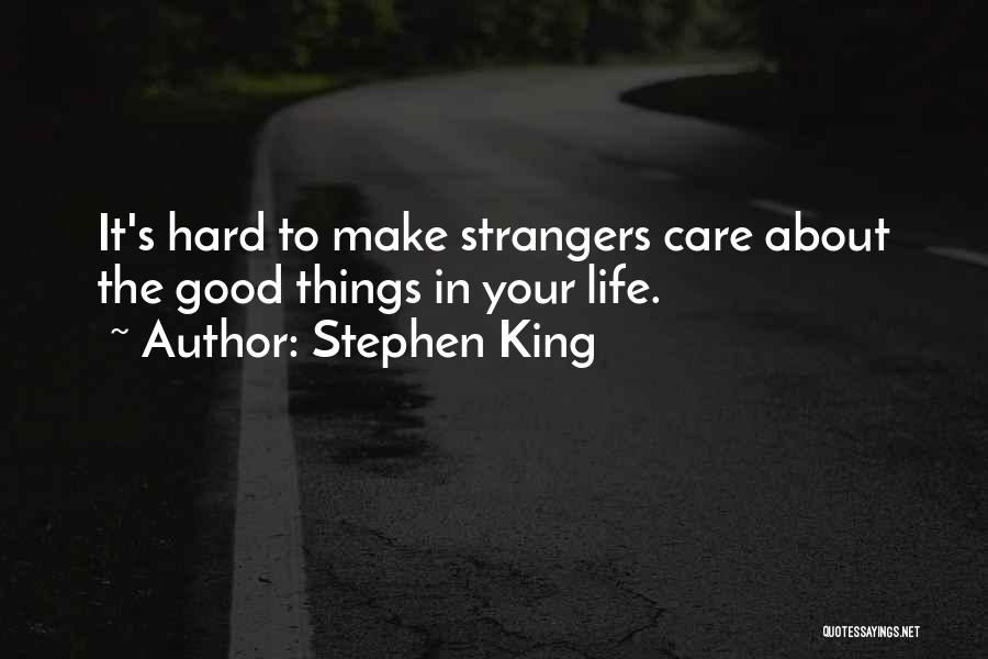 Stephen King Quotes: It's Hard To Make Strangers Care About The Good Things In Your Life.