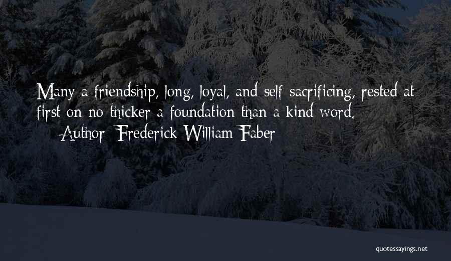 Frederick William Faber Quotes: Many A Friendship, Long, Loyal, And Self-sacrificing, Rested At First On No Thicker A Foundation Than A Kind Word.