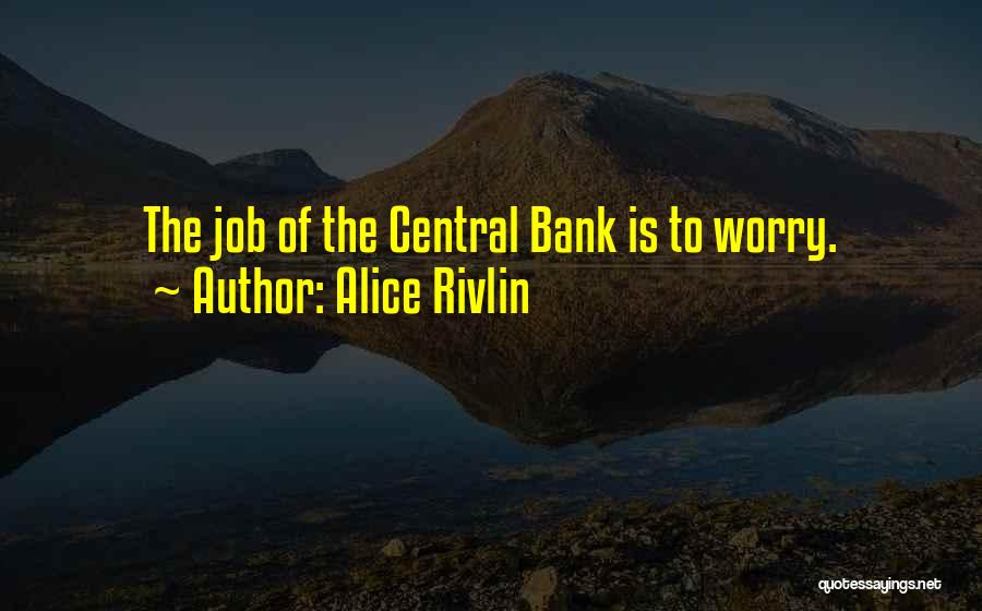 Alice Rivlin Quotes: The Job Of The Central Bank Is To Worry.