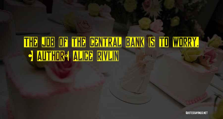 Alice Rivlin Quotes: The Job Of The Central Bank Is To Worry.