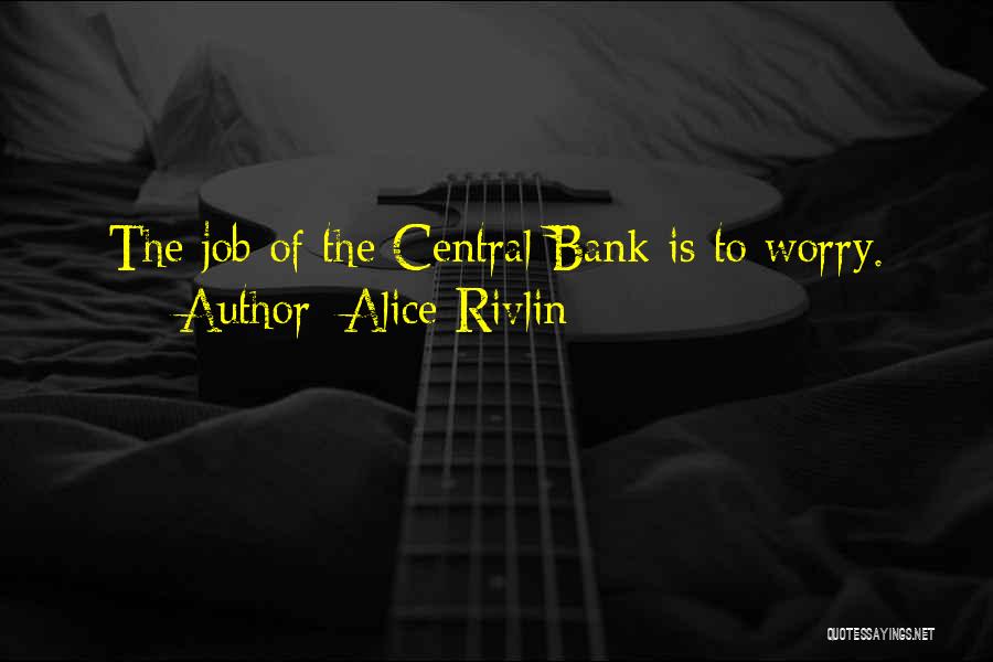 Alice Rivlin Quotes: The Job Of The Central Bank Is To Worry.