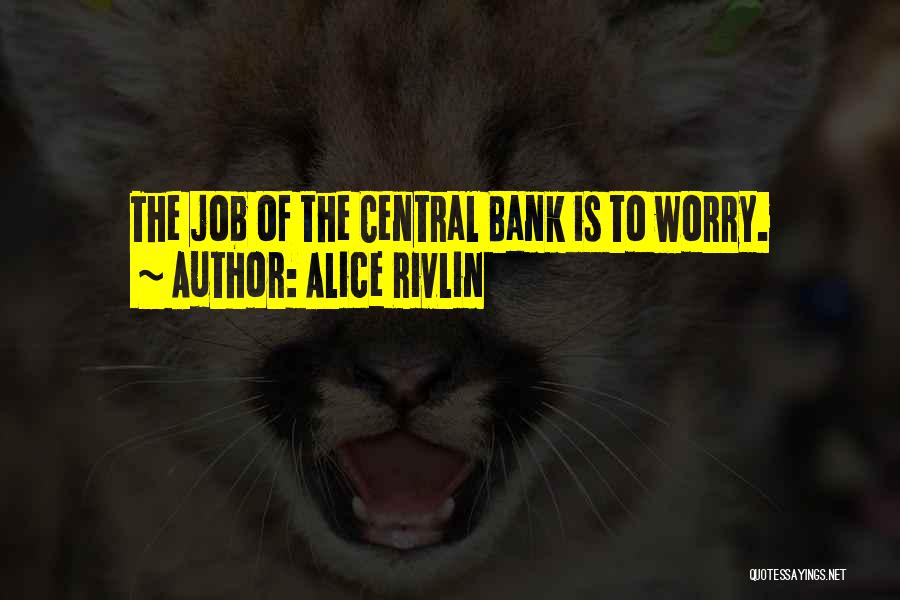 Alice Rivlin Quotes: The Job Of The Central Bank Is To Worry.