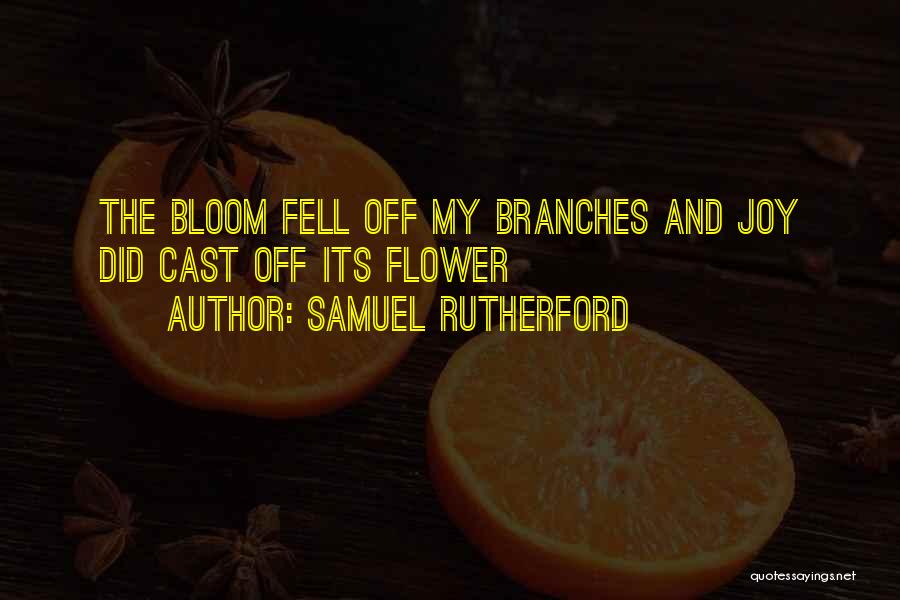 Samuel Rutherford Quotes: The Bloom Fell Off My Branches And Joy Did Cast Off Its Flower