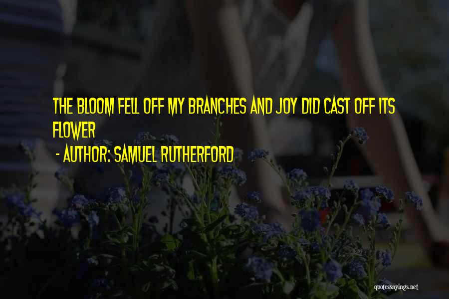 Samuel Rutherford Quotes: The Bloom Fell Off My Branches And Joy Did Cast Off Its Flower