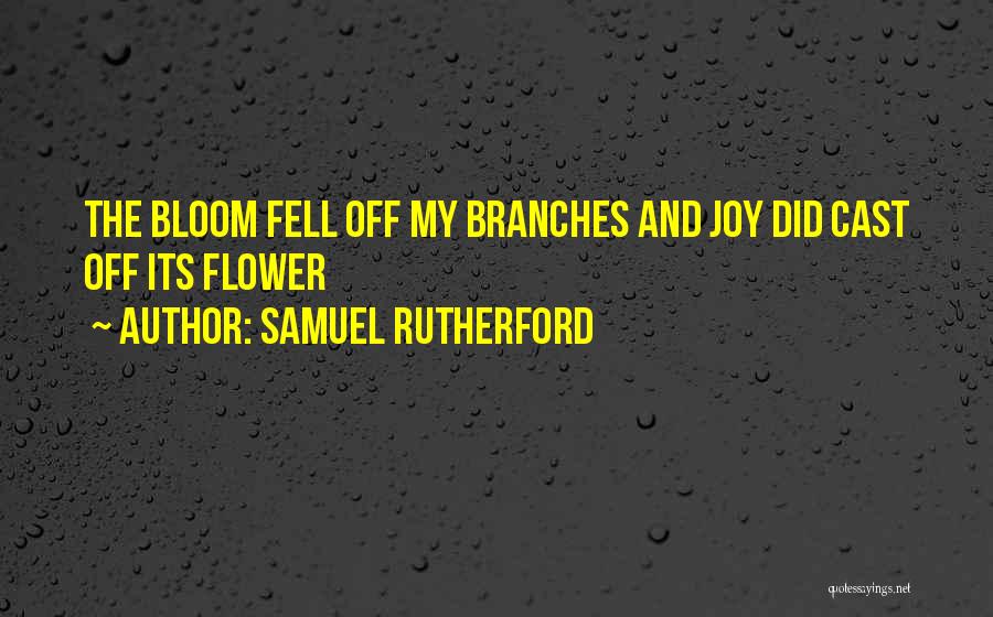 Samuel Rutherford Quotes: The Bloom Fell Off My Branches And Joy Did Cast Off Its Flower