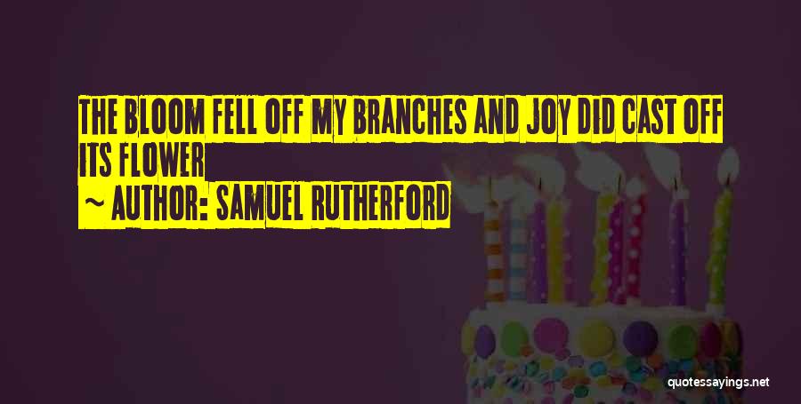Samuel Rutherford Quotes: The Bloom Fell Off My Branches And Joy Did Cast Off Its Flower