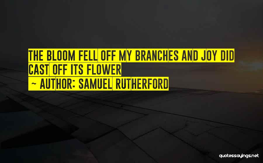 Samuel Rutherford Quotes: The Bloom Fell Off My Branches And Joy Did Cast Off Its Flower