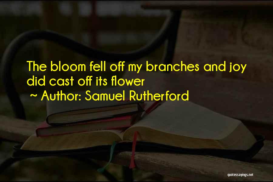 Samuel Rutherford Quotes: The Bloom Fell Off My Branches And Joy Did Cast Off Its Flower
