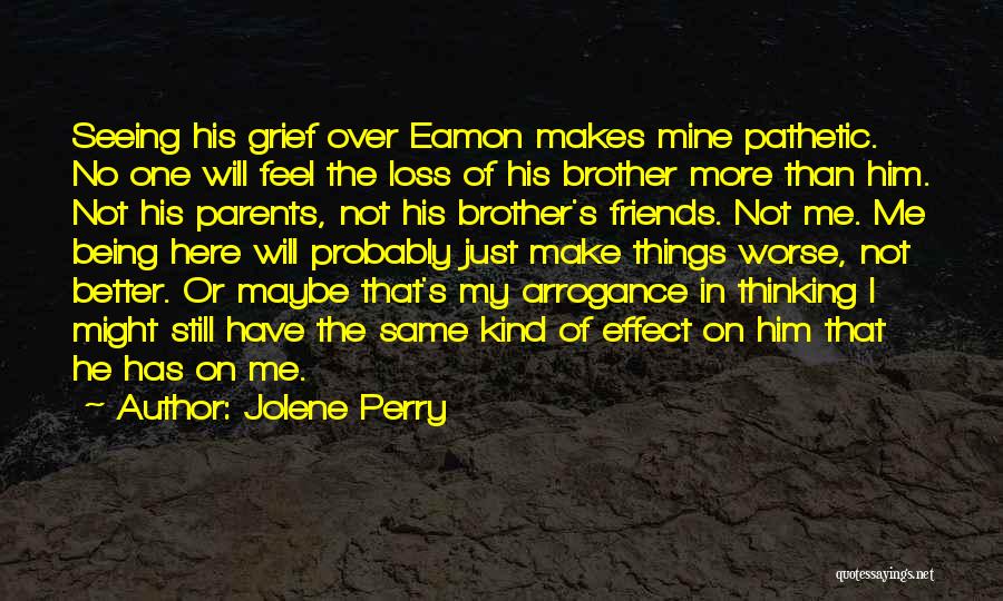 Jolene Perry Quotes: Seeing His Grief Over Eamon Makes Mine Pathetic. No One Will Feel The Loss Of His Brother More Than Him.