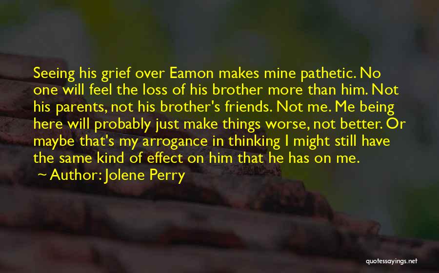 Jolene Perry Quotes: Seeing His Grief Over Eamon Makes Mine Pathetic. No One Will Feel The Loss Of His Brother More Than Him.