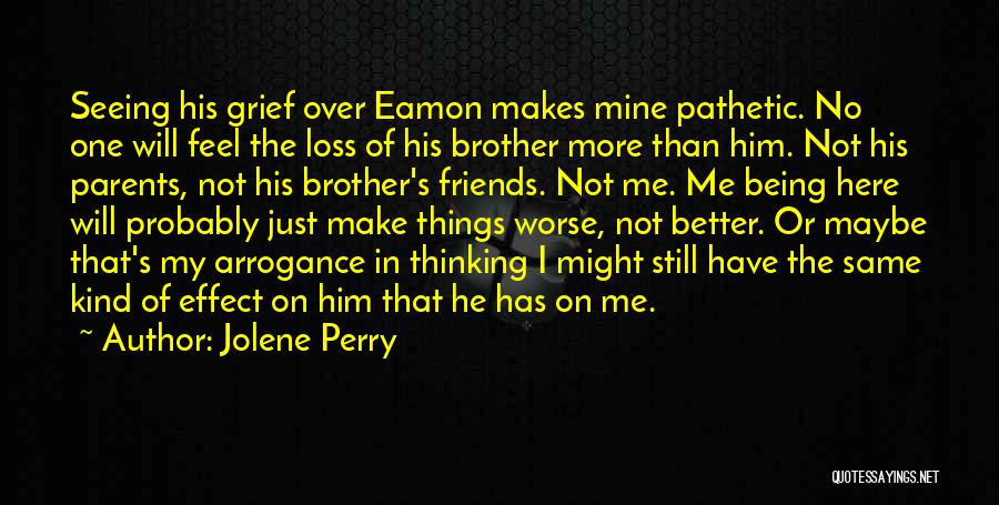 Jolene Perry Quotes: Seeing His Grief Over Eamon Makes Mine Pathetic. No One Will Feel The Loss Of His Brother More Than Him.