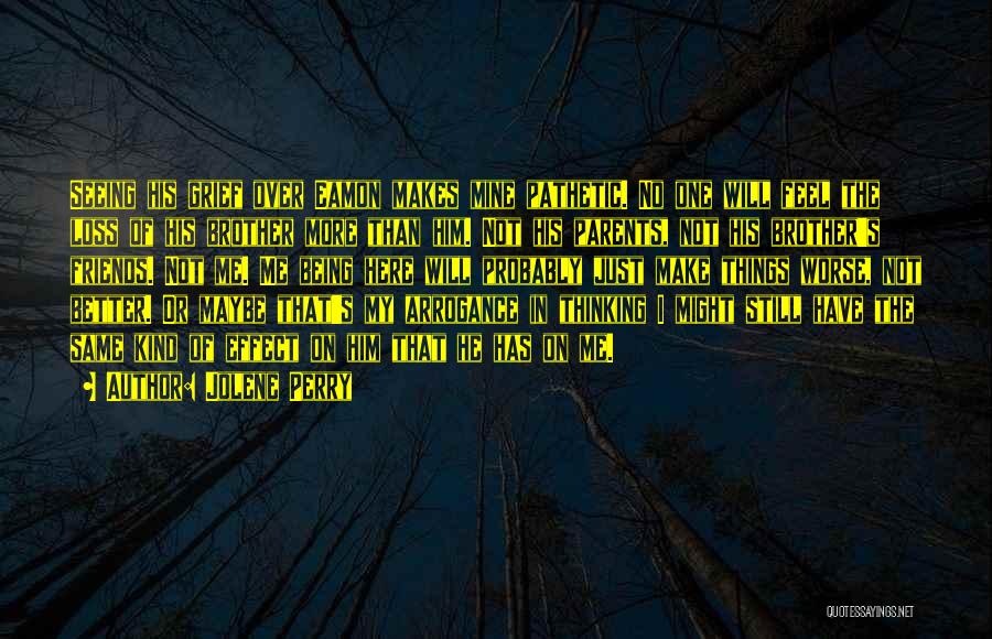 Jolene Perry Quotes: Seeing His Grief Over Eamon Makes Mine Pathetic. No One Will Feel The Loss Of His Brother More Than Him.