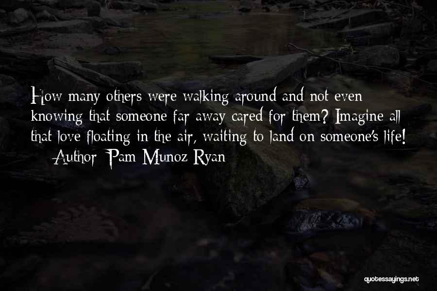 Pam Munoz Ryan Quotes: How Many Others Were Walking Around And Not Even Knowing That Someone Far Away Cared For Them? Imagine All That