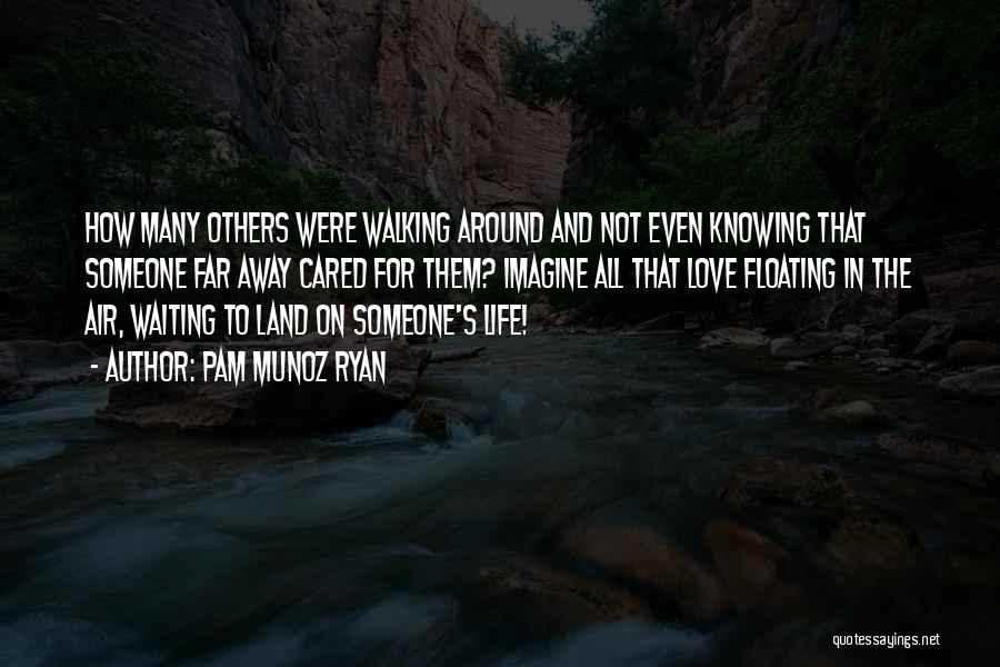 Pam Munoz Ryan Quotes: How Many Others Were Walking Around And Not Even Knowing That Someone Far Away Cared For Them? Imagine All That