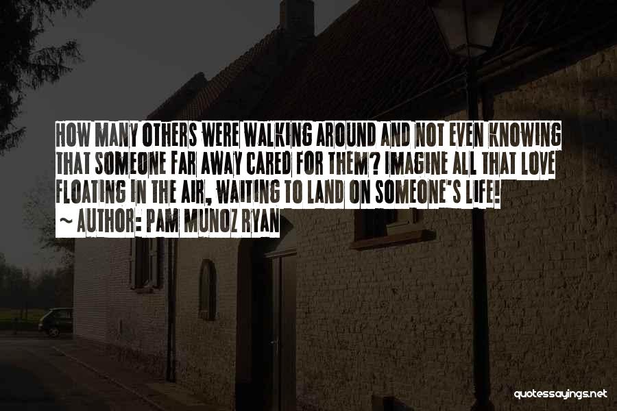 Pam Munoz Ryan Quotes: How Many Others Were Walking Around And Not Even Knowing That Someone Far Away Cared For Them? Imagine All That