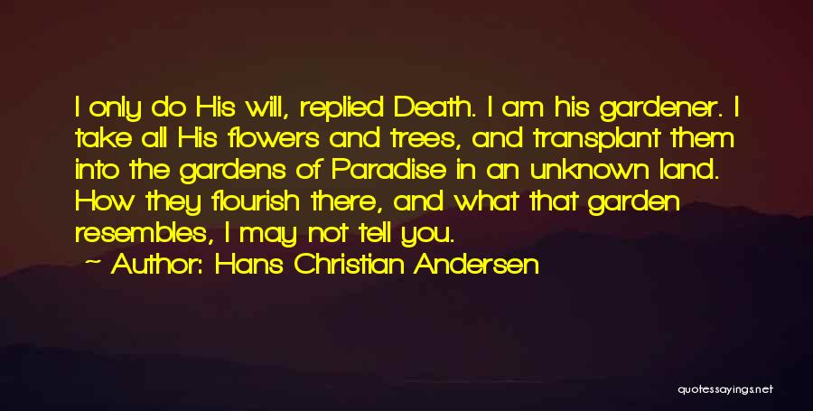 Hans Christian Andersen Quotes: I Only Do His Will, Replied Death. I Am His Gardener. I Take All His Flowers And Trees, And Transplant