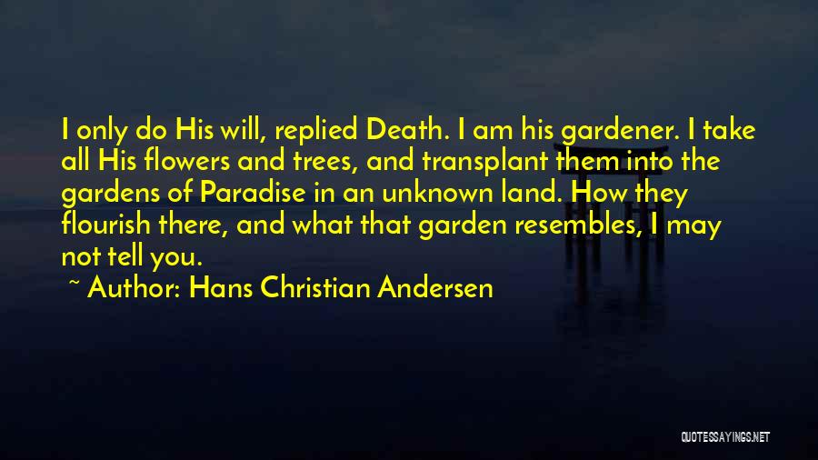 Hans Christian Andersen Quotes: I Only Do His Will, Replied Death. I Am His Gardener. I Take All His Flowers And Trees, And Transplant