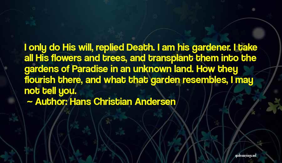 Hans Christian Andersen Quotes: I Only Do His Will, Replied Death. I Am His Gardener. I Take All His Flowers And Trees, And Transplant