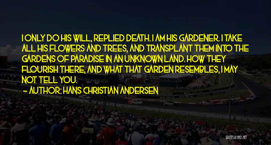 Hans Christian Andersen Quotes: I Only Do His Will, Replied Death. I Am His Gardener. I Take All His Flowers And Trees, And Transplant