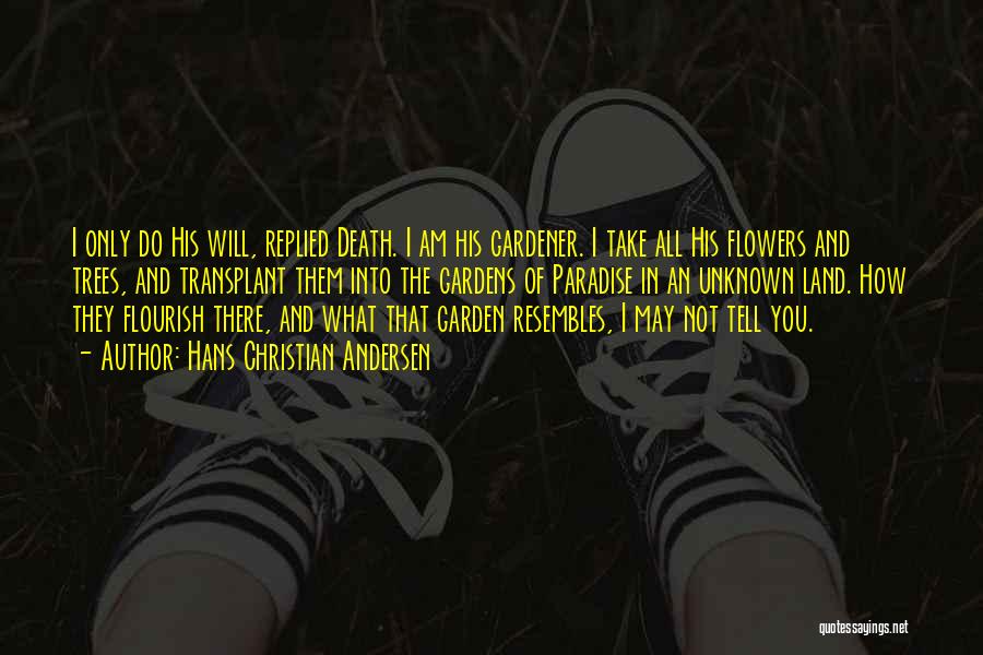 Hans Christian Andersen Quotes: I Only Do His Will, Replied Death. I Am His Gardener. I Take All His Flowers And Trees, And Transplant