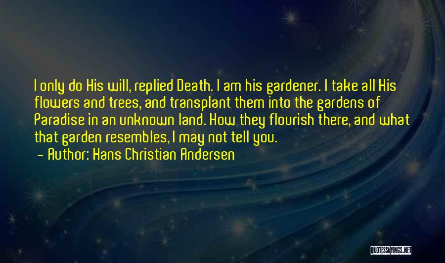 Hans Christian Andersen Quotes: I Only Do His Will, Replied Death. I Am His Gardener. I Take All His Flowers And Trees, And Transplant