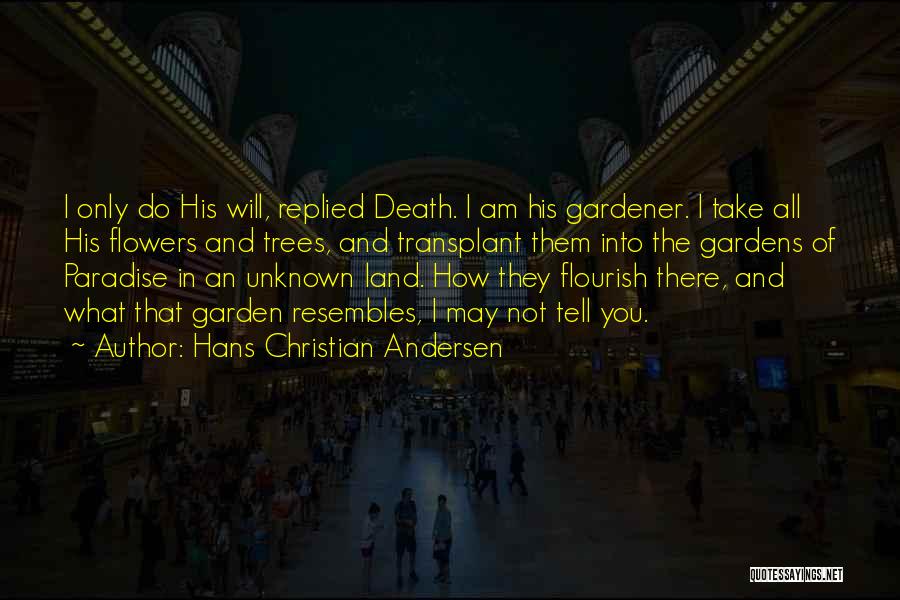 Hans Christian Andersen Quotes: I Only Do His Will, Replied Death. I Am His Gardener. I Take All His Flowers And Trees, And Transplant