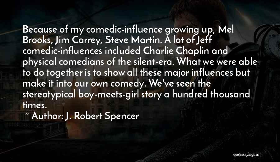 J. Robert Spencer Quotes: Because Of My Comedic-influence Growing Up, Mel Brooks, Jim Carrey, Steve Martin. A Lot Of Jeff Comedic-influences Included Charlie Chaplin