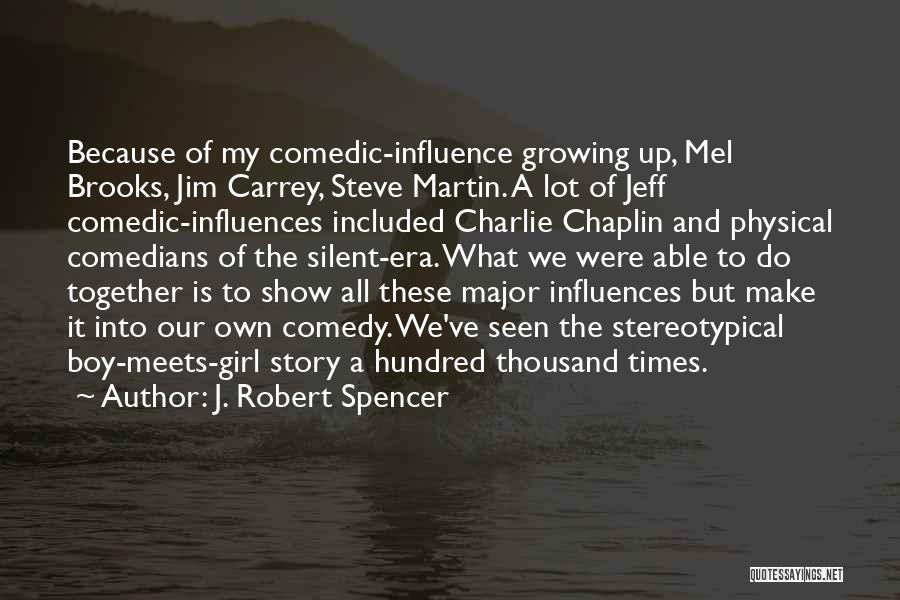 J. Robert Spencer Quotes: Because Of My Comedic-influence Growing Up, Mel Brooks, Jim Carrey, Steve Martin. A Lot Of Jeff Comedic-influences Included Charlie Chaplin