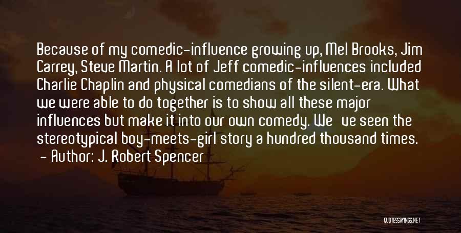 J. Robert Spencer Quotes: Because Of My Comedic-influence Growing Up, Mel Brooks, Jim Carrey, Steve Martin. A Lot Of Jeff Comedic-influences Included Charlie Chaplin