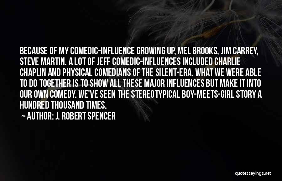 J. Robert Spencer Quotes: Because Of My Comedic-influence Growing Up, Mel Brooks, Jim Carrey, Steve Martin. A Lot Of Jeff Comedic-influences Included Charlie Chaplin