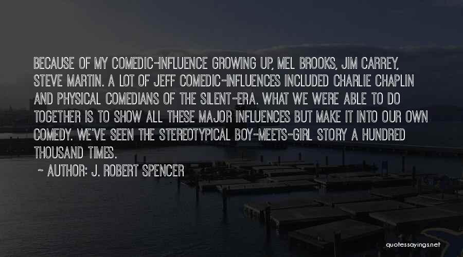 J. Robert Spencer Quotes: Because Of My Comedic-influence Growing Up, Mel Brooks, Jim Carrey, Steve Martin. A Lot Of Jeff Comedic-influences Included Charlie Chaplin