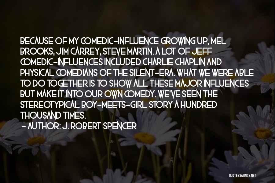 J. Robert Spencer Quotes: Because Of My Comedic-influence Growing Up, Mel Brooks, Jim Carrey, Steve Martin. A Lot Of Jeff Comedic-influences Included Charlie Chaplin