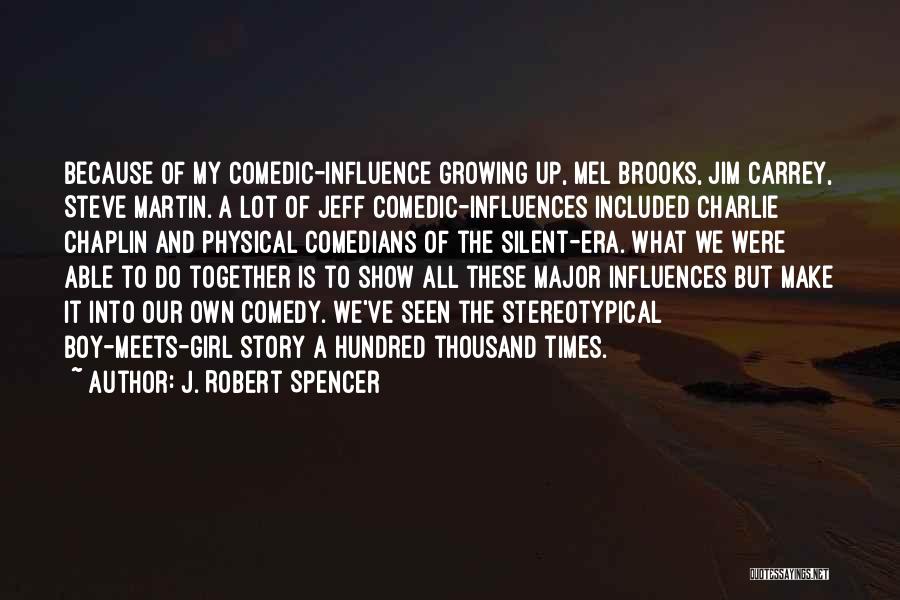 J. Robert Spencer Quotes: Because Of My Comedic-influence Growing Up, Mel Brooks, Jim Carrey, Steve Martin. A Lot Of Jeff Comedic-influences Included Charlie Chaplin