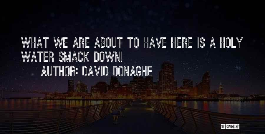 David Donaghe Quotes: What We Are About To Have Here Is A Holy Water Smack Down!