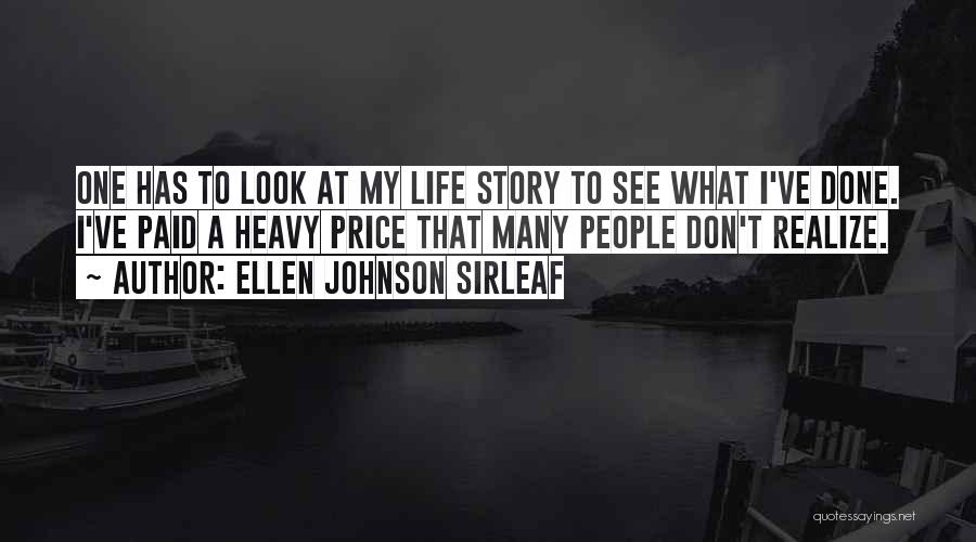 Ellen Johnson Sirleaf Quotes: One Has To Look At My Life Story To See What I've Done. I've Paid A Heavy Price That Many