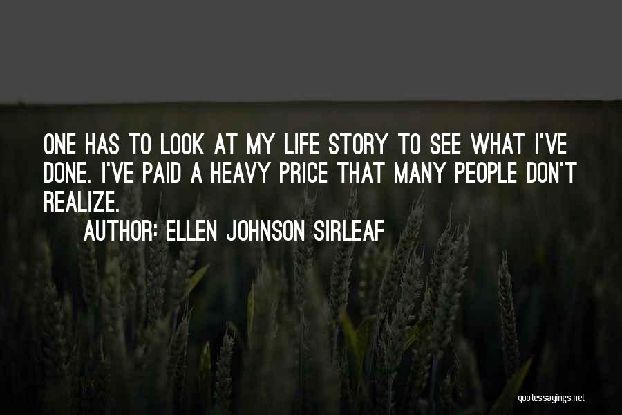 Ellen Johnson Sirleaf Quotes: One Has To Look At My Life Story To See What I've Done. I've Paid A Heavy Price That Many