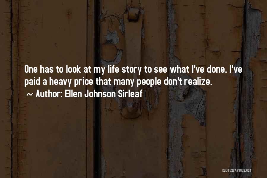 Ellen Johnson Sirleaf Quotes: One Has To Look At My Life Story To See What I've Done. I've Paid A Heavy Price That Many