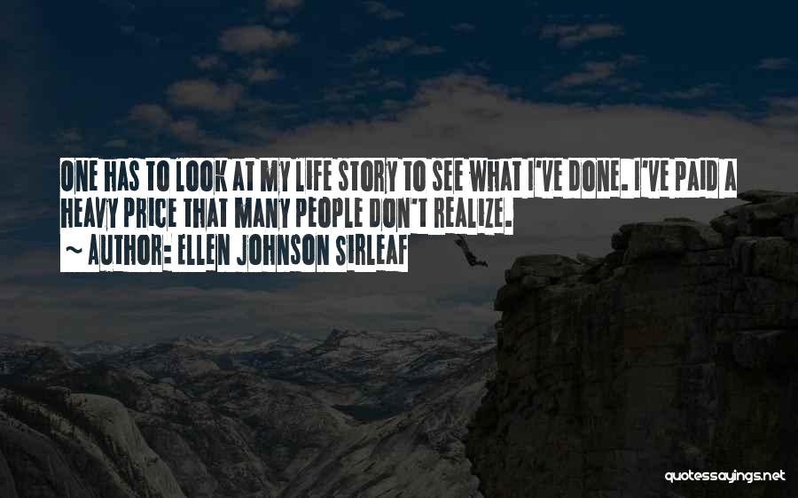Ellen Johnson Sirleaf Quotes: One Has To Look At My Life Story To See What I've Done. I've Paid A Heavy Price That Many