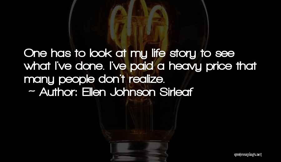 Ellen Johnson Sirleaf Quotes: One Has To Look At My Life Story To See What I've Done. I've Paid A Heavy Price That Many