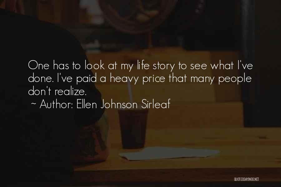 Ellen Johnson Sirleaf Quotes: One Has To Look At My Life Story To See What I've Done. I've Paid A Heavy Price That Many