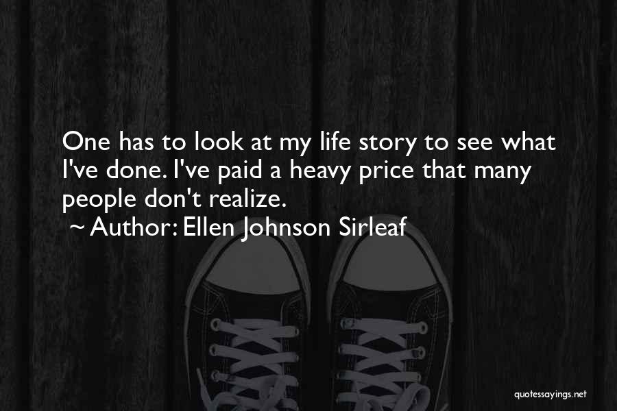 Ellen Johnson Sirleaf Quotes: One Has To Look At My Life Story To See What I've Done. I've Paid A Heavy Price That Many