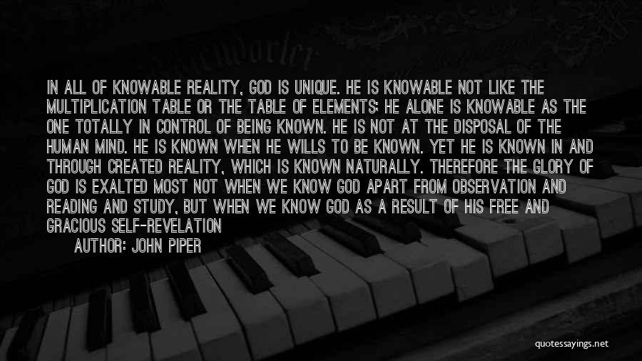 John Piper Quotes: In All Of Knowable Reality, God Is Unique. He Is Knowable Not Like The Multiplication Table Or The Table Of