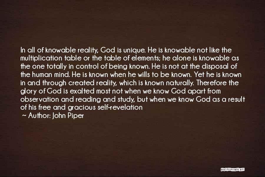John Piper Quotes: In All Of Knowable Reality, God Is Unique. He Is Knowable Not Like The Multiplication Table Or The Table Of